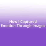 How I Captured Emotion Through Images