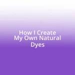 How I Create My Own Natural Dyes