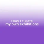 How I curate my own exhibitions