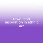 How I find inspiration in ethnic art