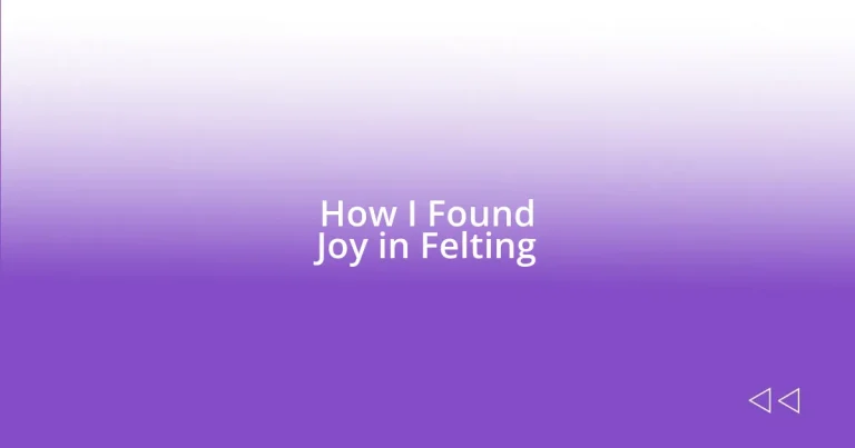 How I Found Joy in Felting