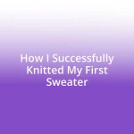 How I Successfully Knitted My First Sweater