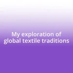 My exploration of global textile traditions