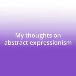 My thoughts on abstract expressionism