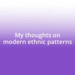 My thoughts on modern ethnic patterns