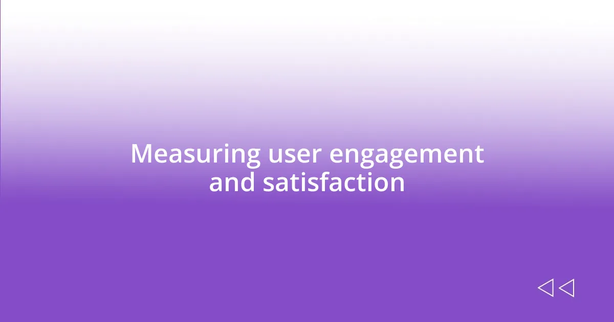 Measuring user engagement and satisfaction