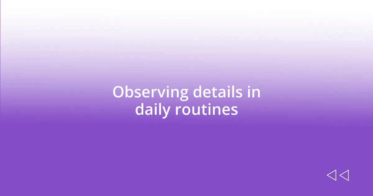 Observing details in daily routines