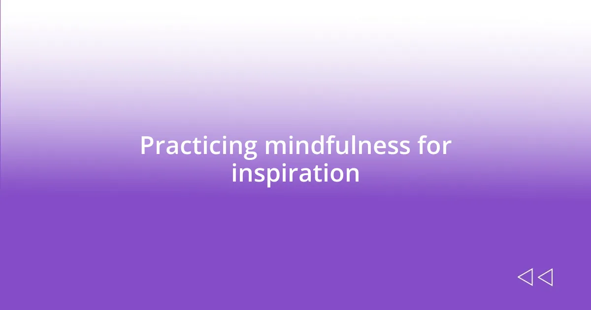 Practicing mindfulness for inspiration