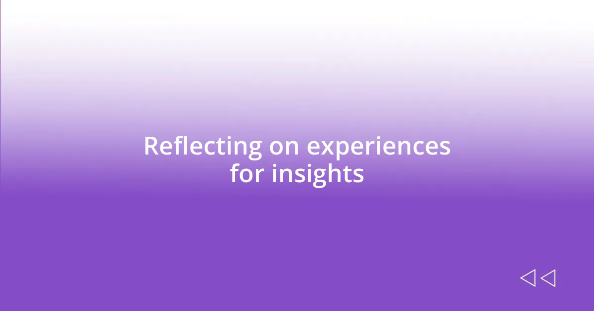 Reflecting on experiences for insights