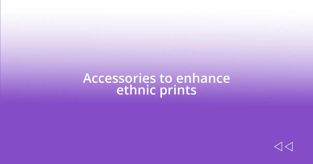 Accessories to enhance ethnic prints