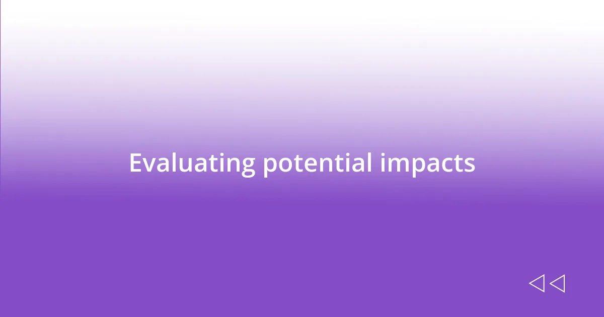 Evaluating potential impacts