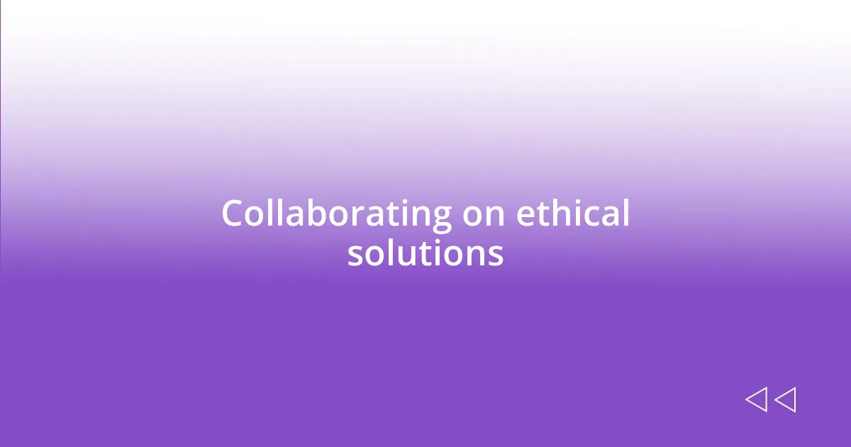 Collaborating on ethical solutions