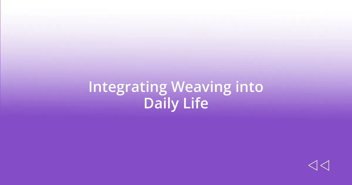 Integrating Weaving into Daily Life