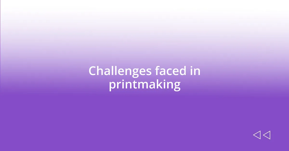 Challenges faced in printmaking