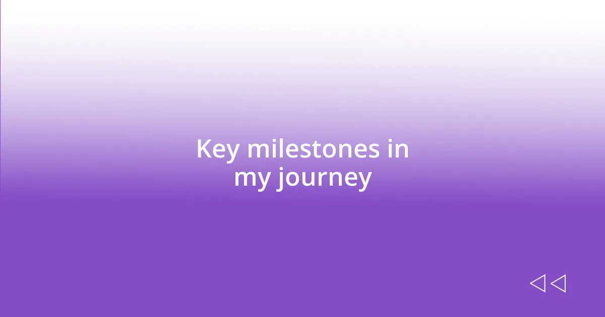 Key milestones in my journey