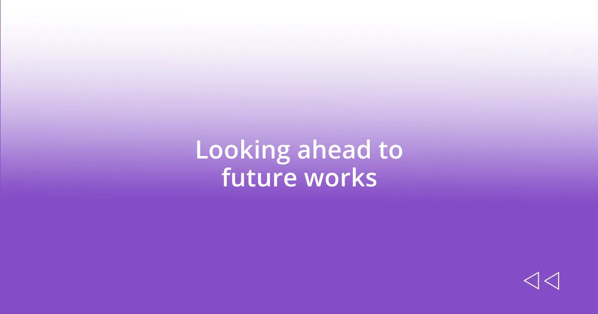 Looking ahead to future works