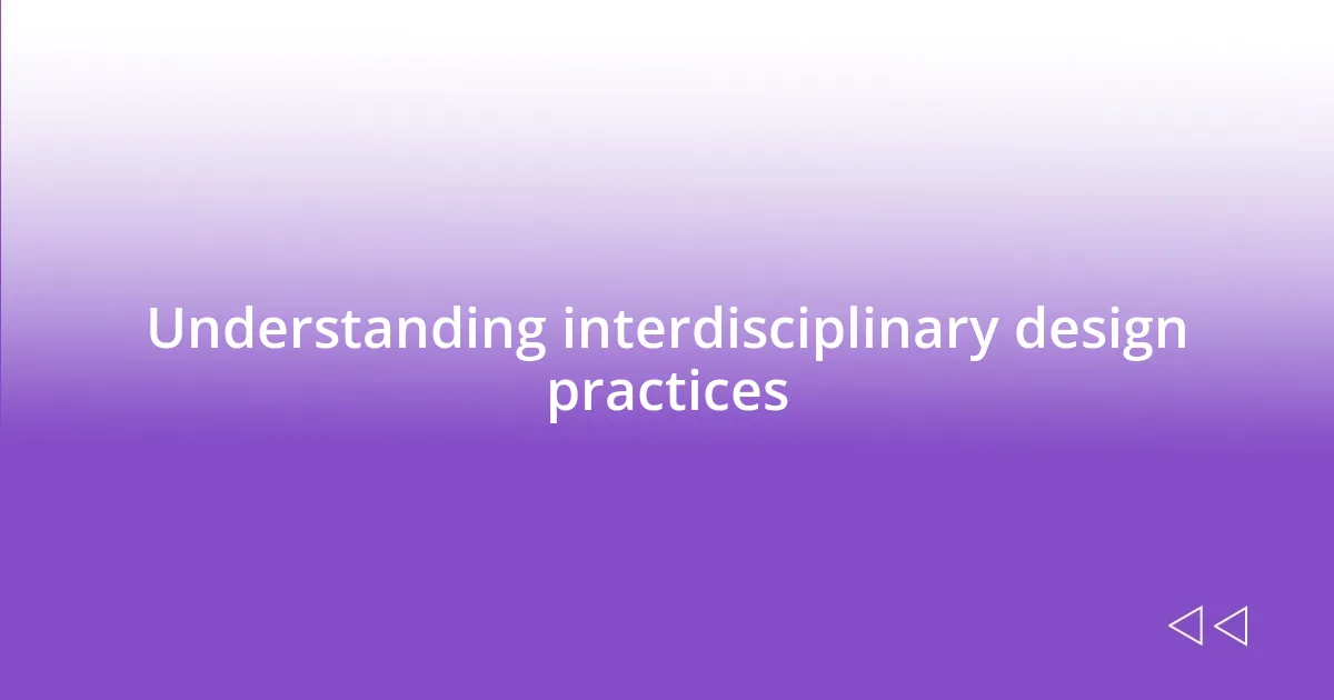 Understanding interdisciplinary design practices