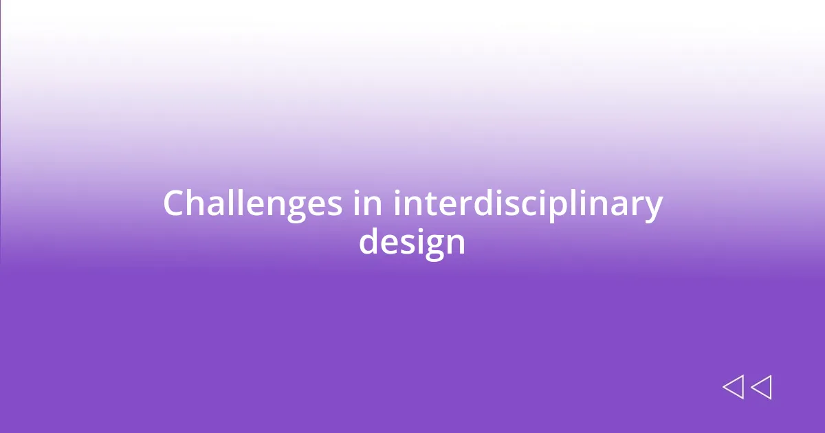 Challenges in interdisciplinary design