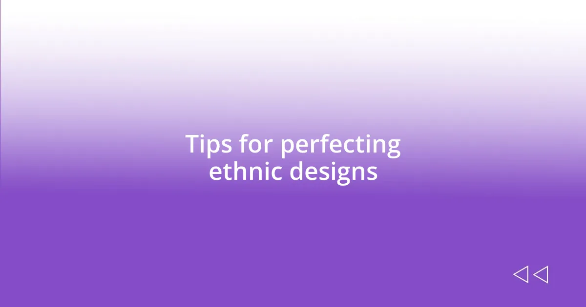 Tips for perfecting ethnic designs