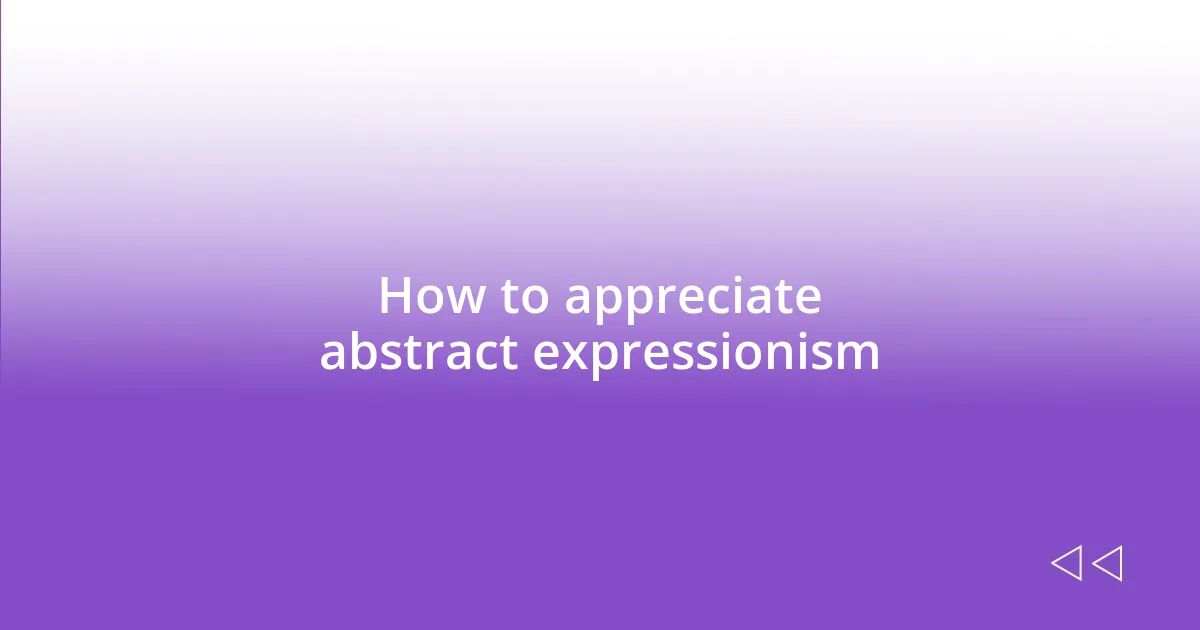 How to appreciate abstract expressionism