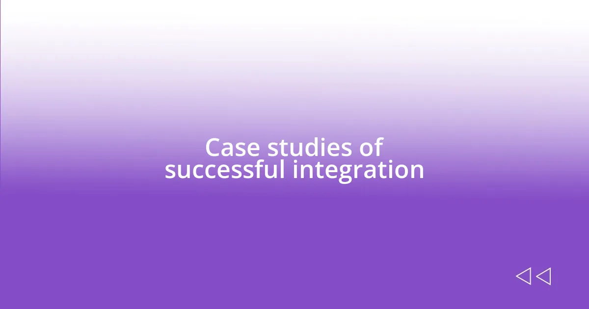 Case studies of successful integration