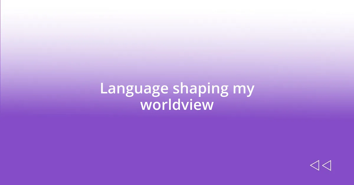 Language shaping my worldview