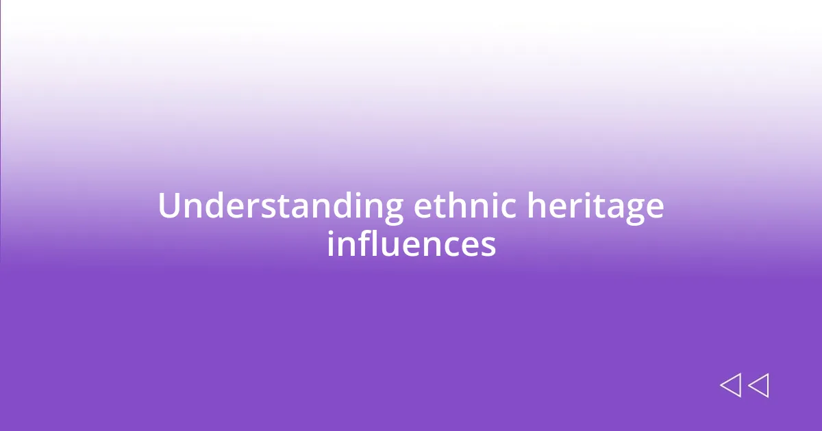 Understanding ethnic heritage influences