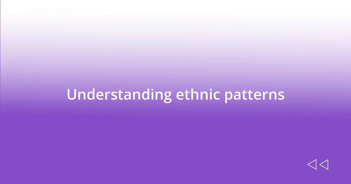 Understanding ethnic patterns